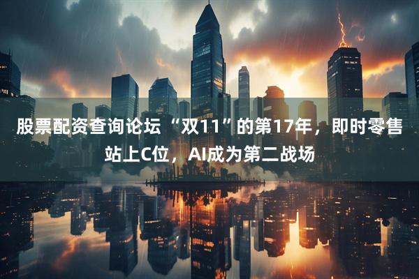 股票配资查询论坛 “双11”的第17年，即时零售站上C位，AI成为第二战场