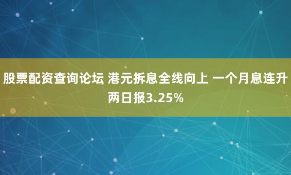 股票配资查询论坛 港元拆息全线向上 一个月息连升两日报3.25%