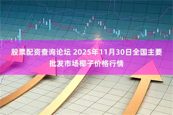 股票配资查询论坛 2025年11月30日全国主要批发市场椰子价格行情