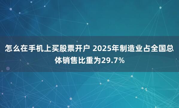 怎么在手机上买股票开户 2025年制造业占全国总体销售比重为29.7%