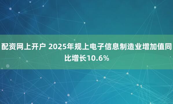配资网上开户 2025年规上电子信息制造业增加值同比增长10.6%