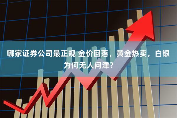 哪家证券公司最正规 金价回落，黄金热卖，白银为何无人问津？