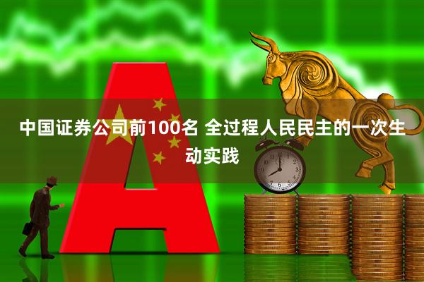 中国证券公司前100名 全过程人民民主的一次生动实践